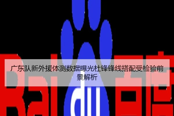 广东队新外援体测数据曝光杜锋锋线搭配受检验前景解析